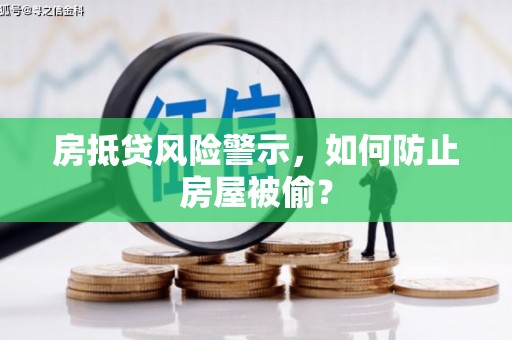陇县房抵贷风险警示，如何防止房屋被偷？