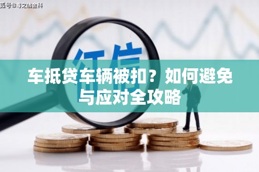 喜德车抵贷车辆被扣？如何避免与应对全攻略