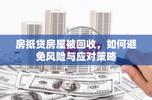 新屋房抵贷房屋被回收，如何避免风险与应对策略