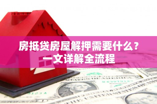 广宗房抵贷房屋解押需要什么？一文详解全流程