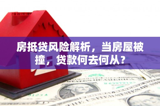 黑山房抵贷风险解析，当房屋被撞，贷款何去何从？
