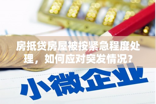 乡宁房抵贷房屋被按紧急程度处理，如何应对突发情况？