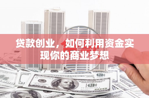 彭州贷款创业，如何利用资金实现你的商业梦想