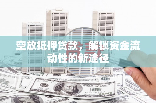 陇南空放抵押贷款，解锁资金流动性的新途径
