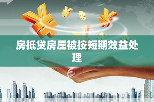 顺庆房抵贷房屋被按短期效益处理