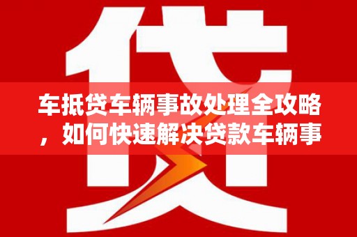 于都车抵贷车辆事故处理全攻略，如何快速解决贷款车辆事故问题