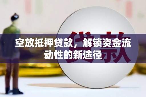寿县空放抵押贷款，解锁资金流动性的新途径