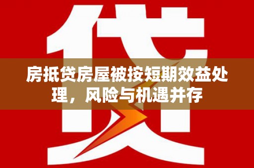 伊川房抵贷房屋被按短期效益处理，风险与机遇并存