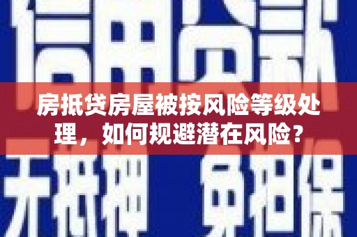 沭阳房抵贷房屋被按风险等级处理，如何规避潜在风险？