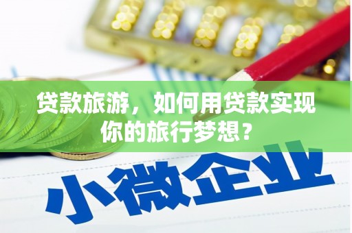 虎林贷款旅游，如何用贷款实现你的旅行梦想？