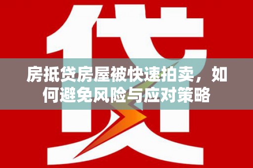 芦山房抵贷房屋被快速拍卖，如何避免风险与应对策略
