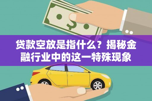 平舆贷款空放是指什么？揭秘金融行业中的这一特殊现象