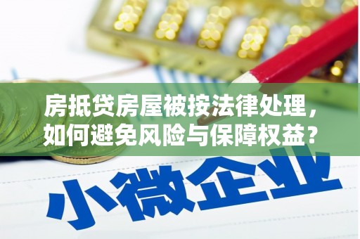 达孜房抵贷房屋被按法律处理，如何避免风险与保障权益？