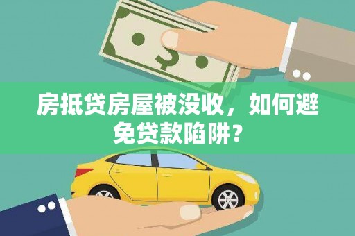 南昌房抵贷房屋被没收，如何避免贷款陷阱？