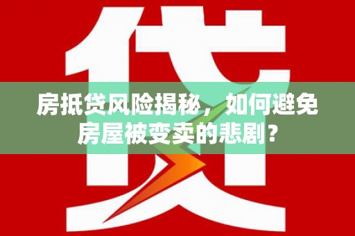 东光房抵贷风险揭秘，如何避免房屋被变卖的悲剧？