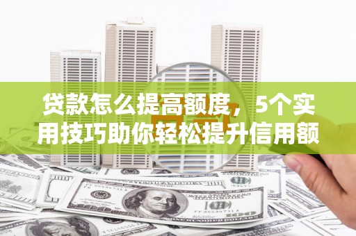 珠晖贷款怎么提高额度，5个实用技巧助你轻松提升信用额度