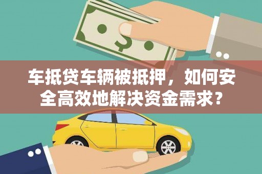 淳安车抵贷车辆被抵押，如何安全高效地解决资金需求？