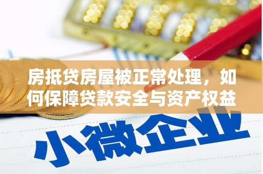 舒城房抵贷房屋被正常处理，如何保障贷款安全与资产权益？