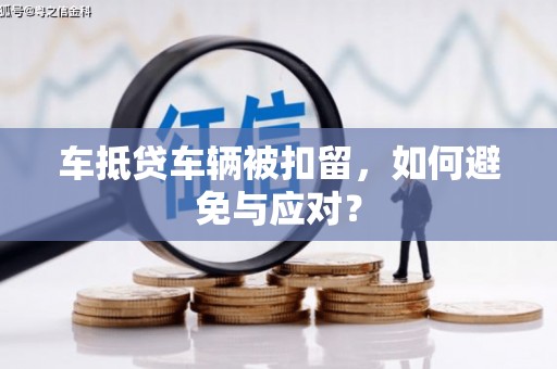 西湖车抵贷车辆被扣留，如何避免与应对？