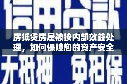 玉山房抵贷房屋被按内部效益处理，如何保障您的资产安全？