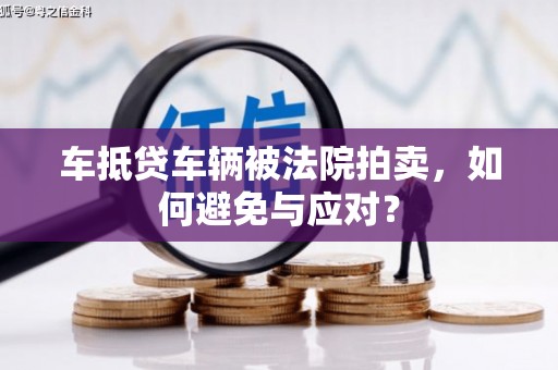 大城车抵贷车辆被法院拍卖，如何避免与应对？