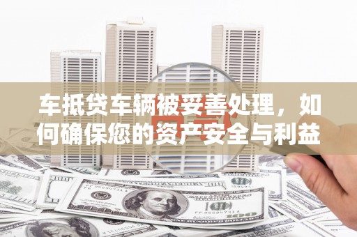 中国台湾车抵贷车辆被妥善处理，如何确保您的资产安全与利益最大化