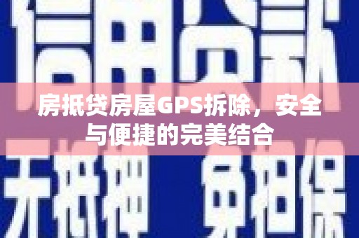 东莞房抵贷房屋GPS拆除，安全与便捷的完美结合