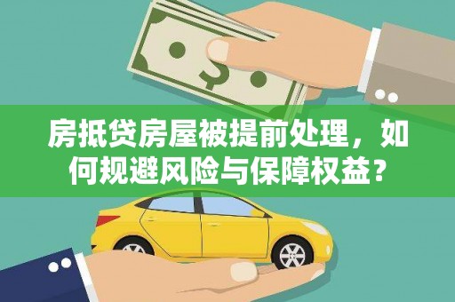百色房抵贷房屋被提前处理，如何规避风险与保障权益？