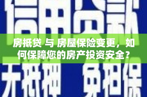 文峰房抵贷 与 房屋保险变更，如何保障您的房产投资安全？