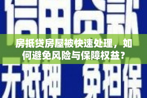 凤县房抵贷房屋被快速处理，如何避免风险与保障权益？