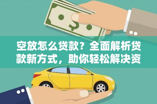 宜兰空放怎么贷款？全面解析贷款新方式，助你轻松解决资金难题