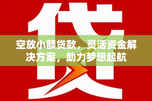 头份空放小额贷款，灵活资金解决方案，助力梦想起航