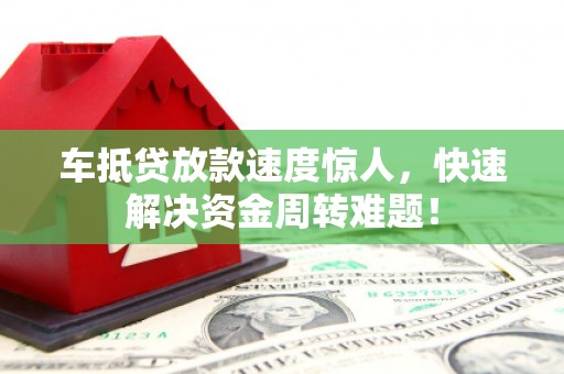 柯坪车抵贷放款速度惊人，快速解决资金周转难题！