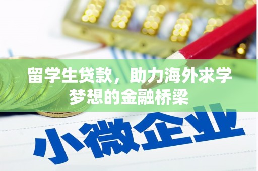 乌拉特后旗留学生贷款，助力海外求学梦想的金融桥梁