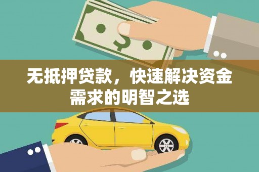 仁和无抵押贷款，快速解决资金需求的明智之选
