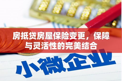 里港房抵贷房屋保险变更，保障与灵活性的完美结合
