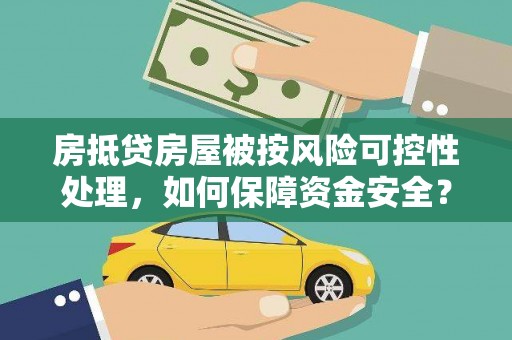 曲江房抵贷房屋被按风险可控性处理，如何保障资金安全？