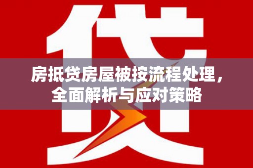 雨花台房抵贷房屋被按流程处理，全面解析与应对策略