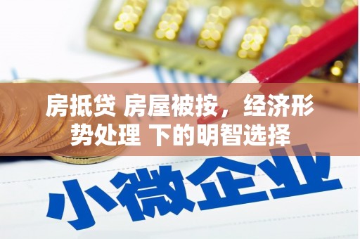 陵水房抵贷 房屋被按，经济形势处理 下的明智选择