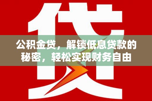 烈山公积金贷，解锁低息贷款的秘密，轻松实现财务自由