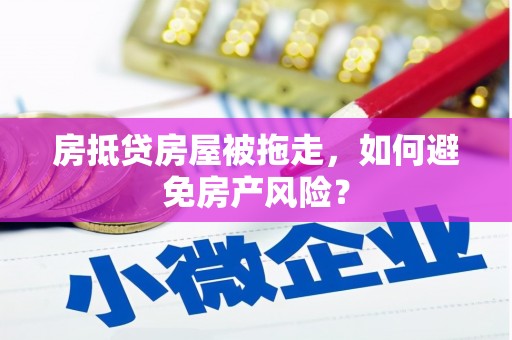 盘锦房抵贷房屋被拖走，如何避免房产风险？