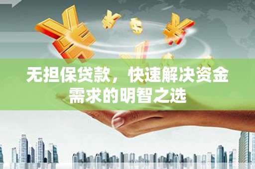 碧江无担保贷款，快速解决资金需求的明智之选
