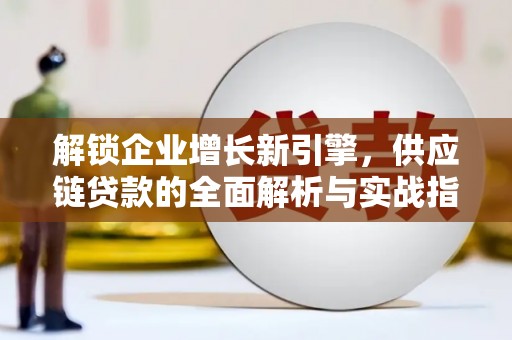 集安解锁企业增长新引擎，供应链贷款的全面解析与实战指南