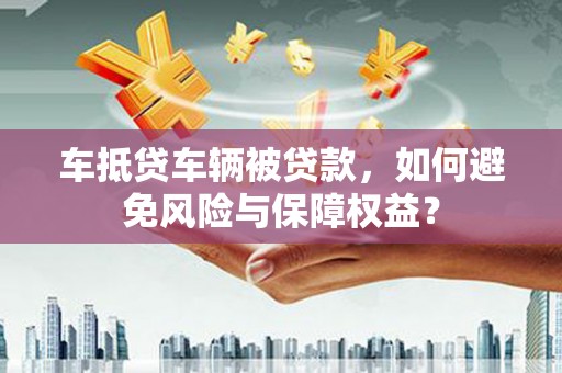 金塔车抵贷车辆被贷款，如何避免风险与保障权益？