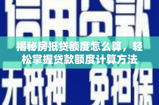 沙田揭秘房抵贷额度怎么算，轻松掌握贷款额度计算方法