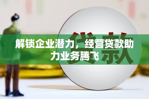芦洲解锁企业潜力，经营贷款助力业务腾飞