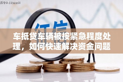 柳南车抵贷车辆被按紧急程度处理，如何快速解决资金问题？