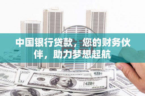 南川中国银行贷款，您的财务伙伴，助力梦想起航