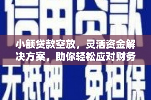 永修小额贷款空放，灵活资金解决方案，助你轻松应对财务挑战
