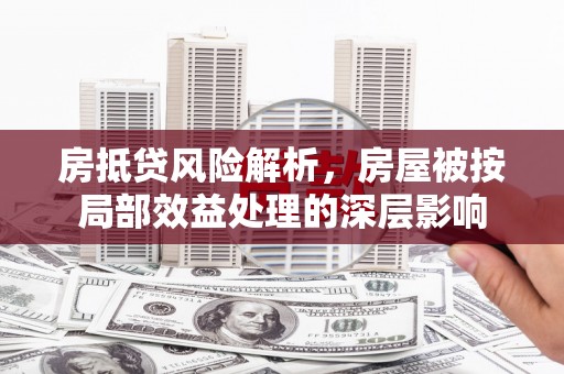 惠安房抵贷风险解析，房屋被按局部效益处理的深层影响